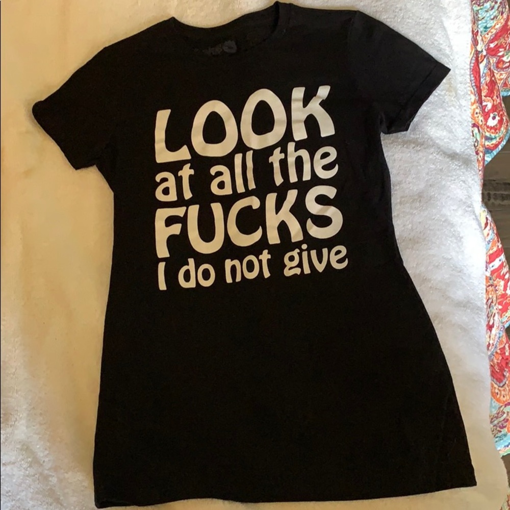 Spencer’s T Shirt - Look at all the FU#*? I do....